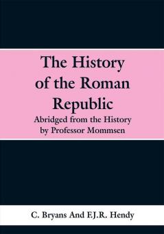 The History of the Roman Republic: Abridged from the History by Profesor Mommsen