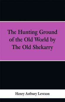 The Hunting Grounds of the Old World by 'the Old Shekarry