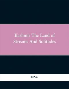 Kashmir The Land of Streams And Solitudes