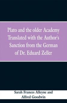 Plato and the older Academy Translated with the Author's Sanction from the German of Dr. Eduard Zeller