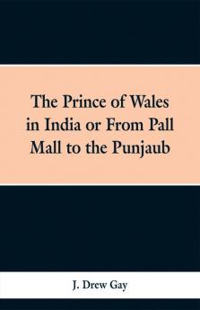 The Prince of Wales in India; Or from Pall Mall to the Punjaub