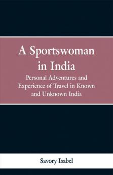 A Sports Woman in India: Personal Adventures and Experience of Travel in Known and Unknown India