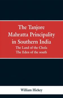 The Tanjore Mahratta Principality In Southern India: The Land Of The Chola; The Eden Of The South