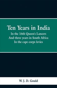 Ten Years in India; In the 16th Queen's Lancers. And three years in South Africa. In the cape corps levies.