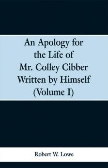 An Apology for the Life of Mr. Colley Cibber Written by Himself (Volume I)