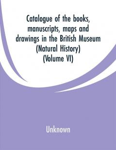 Catalogue of the Books. Manuscripts Maps and Drawings in the British Museum (Natural History) (Volume VI)