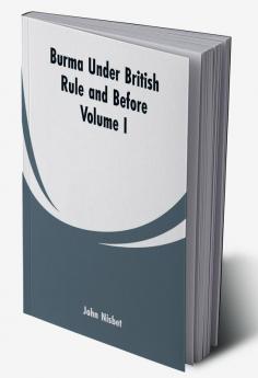 Burma Under British Rule-and Before (Volume I)