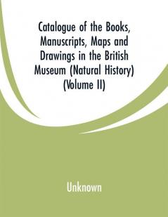 Catalogue of the Books. Manuscripts Maps and Drawings in the British Museum (Natural History) (Volume II)