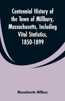 Centennial History of the Town of Millbury Massachusetts Including Vital Statistics 1850-1899