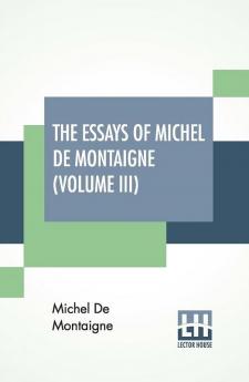 The Essays Of Michel De Montaigne (Volume III)