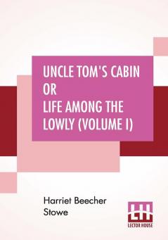 Uncle Tom's Cabin Or Life Among The Lowly (Volume I)