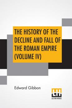 The History Of The Decline And Fall Of The Roman Empire (Volume IV)