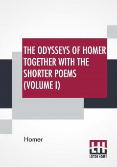 The Odysseys Of Homer Together With The Shorter Poems (Volume I)