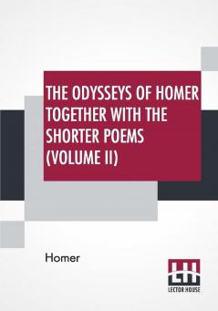 The Odysseys Of Homer Together With The Shorter Poems (Volume II)