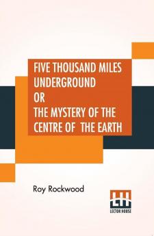 Five Thousand Miles Underground Or The Mystery Of The Centre Of The Earth