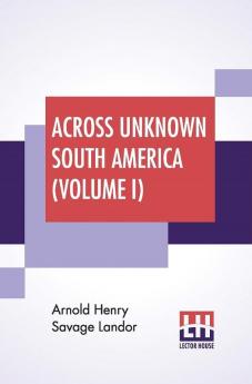 Across Unknown South America (Volume I)