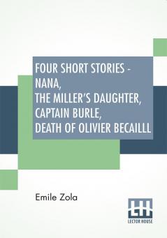 Four Short Stories - Nana The Miller's Daughter Captain Burle Death Of Olivier Becailll