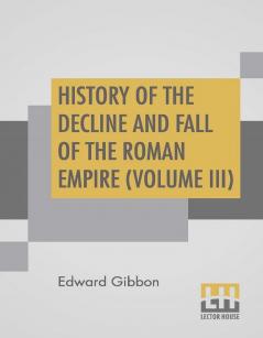 History Of The Decline And Fall Of The Roman Empire (Volume III)