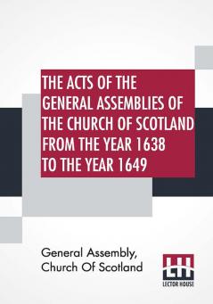 The Acts Of The General Assemblies Of The Church Of Scotland From The Year 1638 To The Year 1649