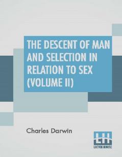 The Descent Of Man And Selection In Relation To Sex (Volume II)