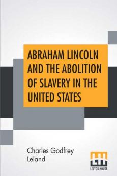 Abraham Lincoln And The Abolition Of Slavery In The United States