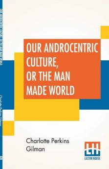 Our Androcentric Culture Or The Man Made World