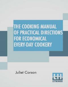 The Cooking Manual Of Practical Directions For Economical Every-Day Cookery