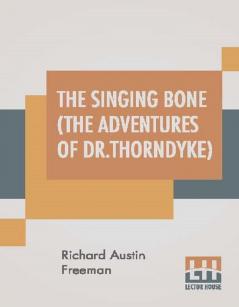 The Singing Bone (The Adventures Of Dr.Thorndyke)