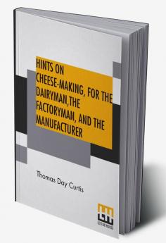 Hints On Cheese-Making For The Dairyman The Factoryman And The Manufacturer