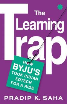 THE LEARNING TRAP How Byju’s Took Indian Edtech for a Ride