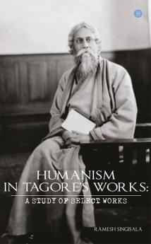 HUMANISM IN TAGORE'S WORKS: A STUDY OF SELECT WORKS