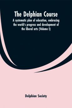 The Delphian course; a systematic plan of education embracing the world's progress and development of the liberal arts (Volume I)