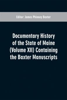 Documentary History of the State of Maine (Volume XII) Containing the Baxter Manuscripts