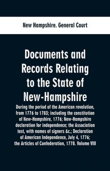 Documents and records relating to the State of New-Hampshire during the period of the American revolution from 1776 to 1783; including the constitution of New-Hampshire 1776; New-Hampshire declaration for independence; the Association test with names o