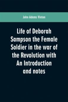 Life of Deborah Sampson the Female Soldier in the war of the Revolution with An Introduction and notes