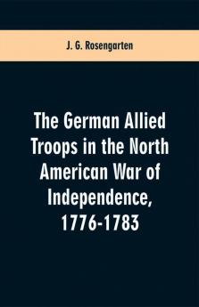 The German Allied Troops in the North American War of Independence 1776-1783