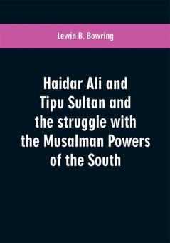 Haidar Ali and Tipu Sultan and the struggle with the Musalman powers of the South