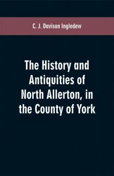 The history and antiquities of North Allerton in the County of York