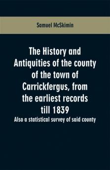 The history and antiquities of the county of the town of Carrickfergus from the earliest records till 1839