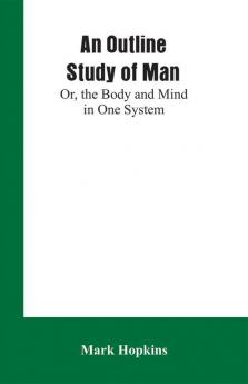 An Outline Study of Man; Or the Body and Mind in One System