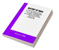 HISTORY OF INDIA: From the Sixth century B.C. to the mohammedon conquest including the invasion of Alexander the great (Volume II)