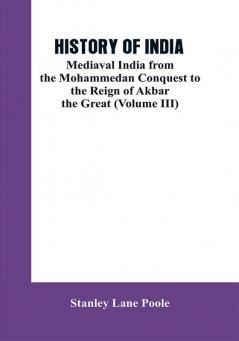 HISTORY OF INDIA: Mediaval India from the Mohammedon Conquest to the Reign of Akbar the Great (Volume III)