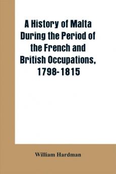 A history of Malta during the period of the French and British occupations 1798-1815