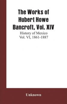 The Works of Hubert Howe Bancroft Vol. XIV