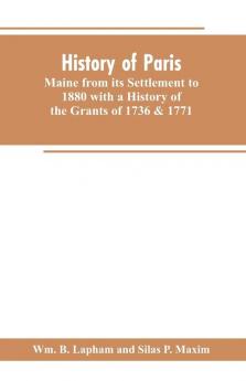 History of Paris Maine from its Settlement to 1880 with a History of the Grants of 1736 & 1771 Together with Personal Sketches a Copious Genealogical Register and an Appendix