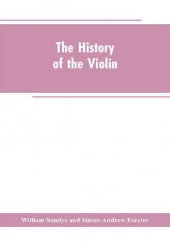 The history of the violin and other instruments played on with the bow from the remotest times to the present. Also an account of the principal makers English and foreign with numerous illustrations