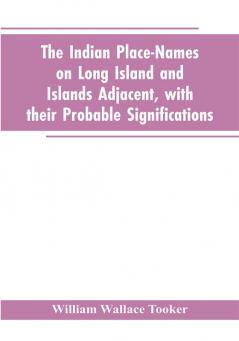 The Indian place-names on Long Island and Islands adjacent with their probable significations