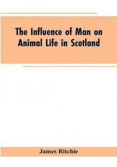 The Influence of Man on Animal Life in Scotland