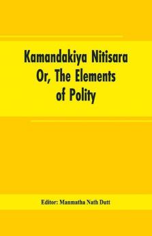 Kamandakiya Nitisara: Or The Elements Of Polity