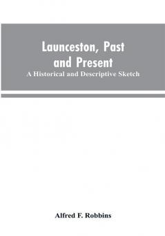 Launceston past and present; A historical and descriptive sketch